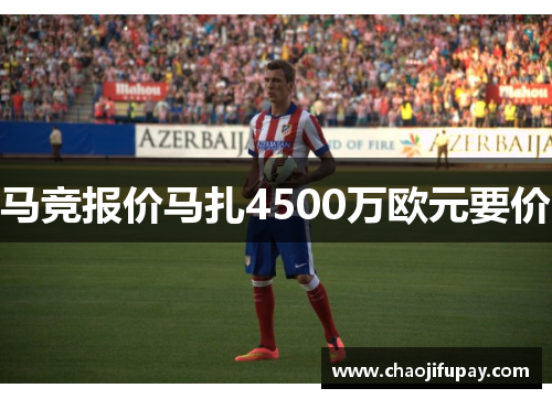 马竞报价马扎4500万欧元要价